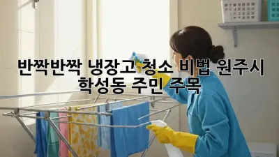 ✨반짝반짝✨ 냉장고 청소 비법! 원주시 학성동 주민 주목!