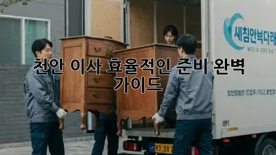 천안 이사, 효율적인 준비 완벽 가이드!