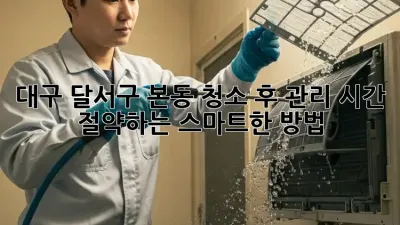 대구 달서구 본동 청소 후 관리: 시간 절약하는 스마트한 방법
